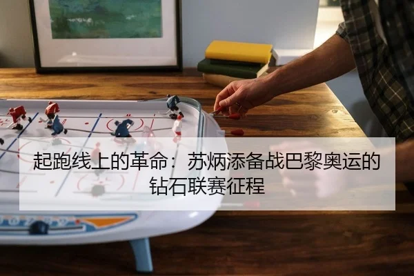 起跑线上的革命：苏炳添备战巴黎奥运的钻石联赛征程